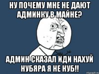 ну почему мне не дают админку в майне? админ сказал иди нахуй нубяра я не нуб!!