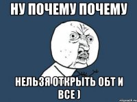 Ну почему почему Нельзя открыть обт и все )