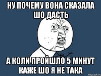 Ну почему вона сказала шо дасть а коли пройшло 5 минут каже шо я не така