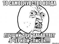 То самое чувство когда лучший друг дабавляет в чёрный список!!!