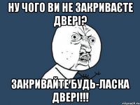 Ну чого ви не закриваєте двері? Закривайте будь-ласка двері!!!