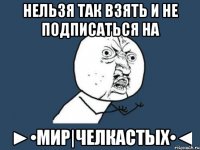 Нельзя так Взять и Не Подписаться На ►•Мир|Челкастых•◄