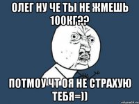 олег ну че ты не жмешь 100кг?? потмоу чт оя не страхую тебя=))