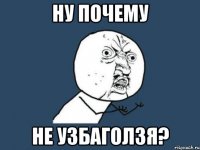 ну почему не узбаголзя?