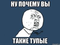 Ну почему вы Такие тупые