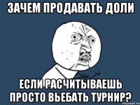 Зачем продавать доли если расчитываешь просто вьебать турнир?