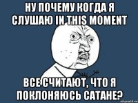 Ну почему когда я слушаю In This Moment Все считают, что я поклоняюсь Сатане?