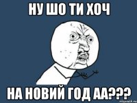 ну шо ти хоч на новий год аа???