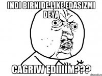 Indi birnide LIKE edasizmi deya cagriw ediiiim???