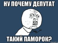 Ну почему Депутат Такий паморок?