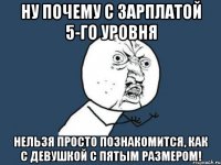 Ну почему с зарплатой 5-го уровня нельзя просто познакомится, как с девушкой с пятым размером!