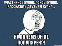 Участников купил, лойсы купил, рассказать друзьям купил... Ну почему он не популярен?!