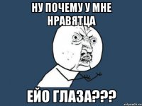 НУ ПОЧЕМУ У МНЕ НРАВЯТЦА ЕЙО ГЛАЗА???