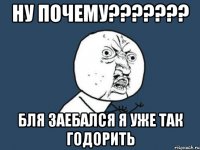 Ну почему??????? Бля заебался я уже так годорить