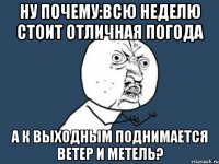 ну почему:всю неделю стоит отличная погода а к выходным поднимается ветер и метель?