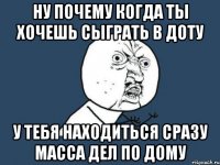 Ну почему когда ты хочешь сыграть в доту У тебя находиться сразу масса дел по дому