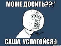 Може досить??;* Саша, успагойся:)