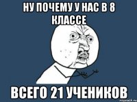 НУ ПОЧЕМУ У НАС В 8 КЛАССЕ ВСЕГО 21 УЧЕНИКОВ