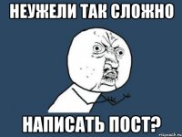 Неужели так сложно Написать пост?