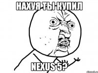 НАХУЯ ТЫ КУПИЛ NEXUS 5?