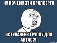 Ну почему эти Срилберги вступают в группу для АнтиС?!