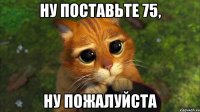 ну поставьте 75, ну пожалуйста