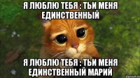 Я ЛЮБЛЮ ТЕБЯ : ТЬИ МЕНЯ ЕДИНСТВЕННЬIЙ Я ЛЮБЛЮ ТЕБЯ : ТЬИ МЕНЯ ЕДИНСТВЕННЬIЙ МАРИЙ