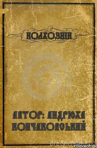 КОЛХОЗНІК АВТОР: АНДРЮХА КОНЧАКОВСЬКИЙ