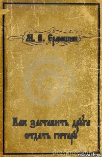 М. В. Ермошин Как заставить друга отдать гитару