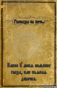 Рассказы на ночь. Какие у меня большие глаза, или пьяная девочка.