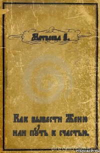 Матвеева А. Как вывести Женю или путь к счастью.