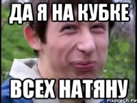 Да я на кубке всех натяну