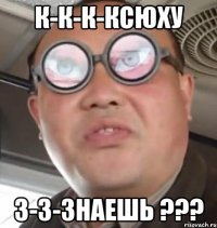 К-к-к-ксюху з-з-знаешь ???