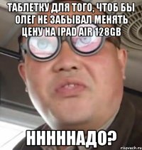 Таблетку для того, чтоб бы олег не забывал менять цену на iPad Air 128GB Нннннадо?