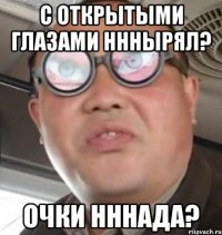 С открытыми глазами нннырял? Очки нннада?