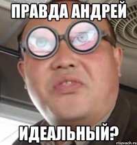 Правда АНДРЕЙ ИДЕАЛЬНЫЙ?