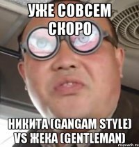 Уже совсем скоро Никита (GanGam Style) vs Жека (Gentleman)