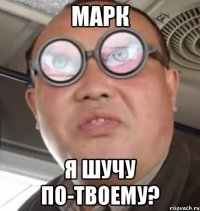 марк Я шучу по-твоему?