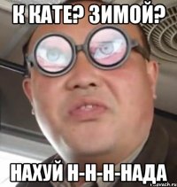 К кате? Зимой? Нахуй н-н-н-нада