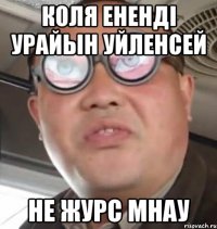 КОЛЯ Енендi урайын уйленсей НЕ ЖУРС мнау