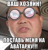 Ваш хозяин! Поставь меня на аватарку!!!