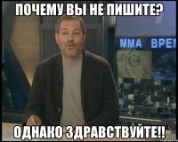 Почему вы не пишите? Однако здравствуйте!!