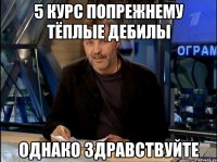 5 курс попрежнему тёплые дебилы ОДНАКО ЗДРАВСТВУЙТЕ