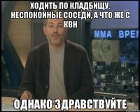 Ходить по кладбищу, неспокойные соседи, а что же с КВН ОДНАКО ЗДРАВСТВУЙТЕ