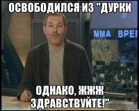 освободился из "дурки однако, жжж здравствуйте!"