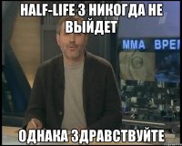 Half-life 3 никогда не выйдет однака здравствуйте