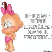 Женщина не спирт!!! Разведённая - слабее не становится...!