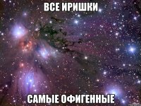 ВСЕ ИРИШКИ САМЫЕ ОФИГЕННЫЕ