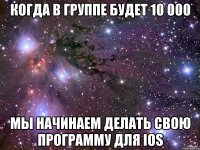 когда в группе будет 10 000 мы начинаем делать свою программу для IOS