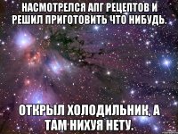 Насмотрелся АПГ рецептов и решил приготовить что нибудь. Открыл холодильник, а там нихуя нету.